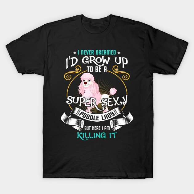 i'd grow up to be a super sexy Poodle T-Shirt by kennedykristen